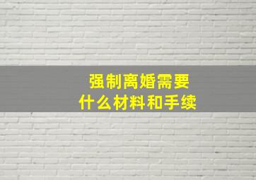 强制离婚需要什么材料和手续