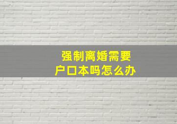 强制离婚需要户口本吗怎么办