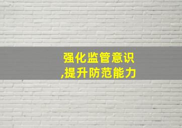 强化监管意识,提升防范能力