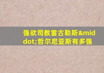 强欲司教雷古勒斯·哲尔尼亚斯有多强