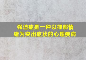 强迫症是一种以抑郁情绪为突出症状的心理疾病