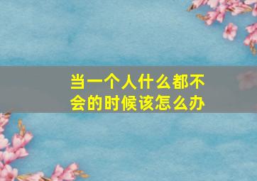 当一个人什么都不会的时候该怎么办