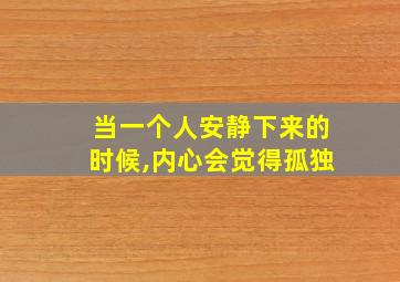 当一个人安静下来的时候,内心会觉得孤独