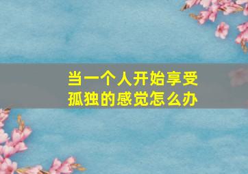 当一个人开始享受孤独的感觉怎么办