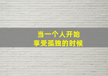 当一个人开始享受孤独的时候