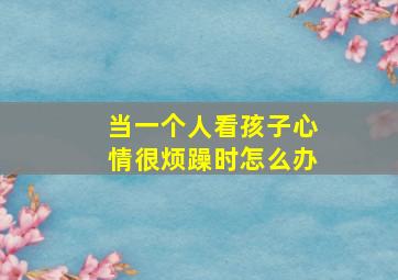 当一个人看孩子心情很烦躁时怎么办