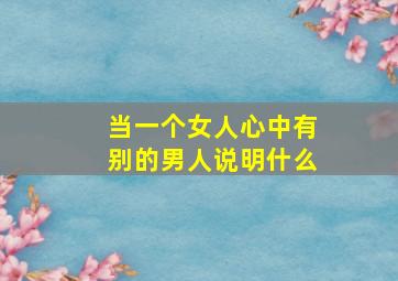 当一个女人心中有别的男人说明什么