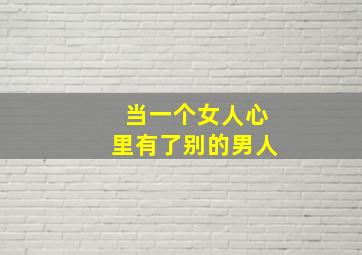 当一个女人心里有了别的男人