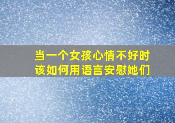 当一个女孩心情不好时该如何用语言安慰她们