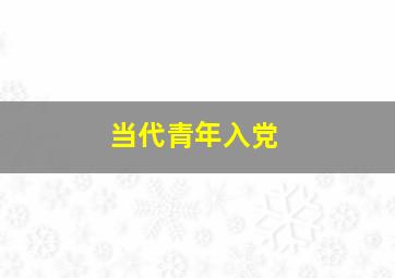 当代青年入党