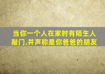 当你一个人在家时有陌生人敲门,并声称是你爸爸的朋友