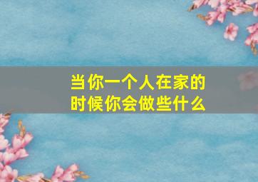 当你一个人在家的时候你会做些什么