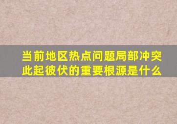 当前地区热点问题局部冲突此起彼伏的重要根源是什么