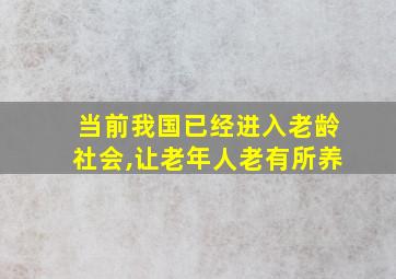 当前我国已经进入老龄社会,让老年人老有所养