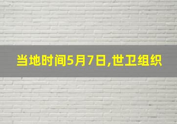 当地时间5月7日,世卫组织