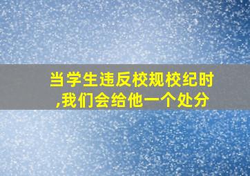 当学生违反校规校纪时,我们会给他一个处分