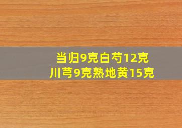 当归9克白芍12克川芎9克熟地黄15克