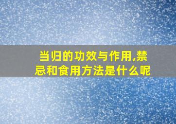 当归的功效与作用,禁忌和食用方法是什么呢