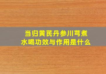 当归黄芪丹参川芎煮水喝功效与作用是什么