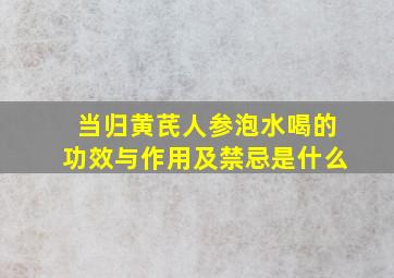 当归黄芪人参泡水喝的功效与作用及禁忌是什么