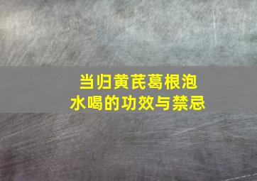 当归黄芪葛根泡水喝的功效与禁忌