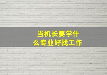 当机长要学什么专业好找工作