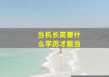 当机长需要什么学历才能当