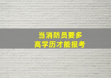 当消防员要多高学历才能报考