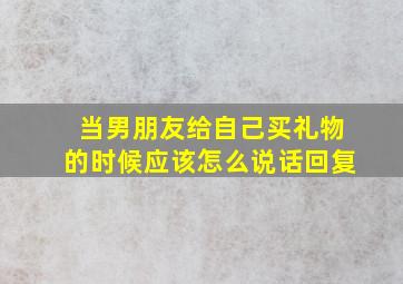 当男朋友给自己买礼物的时候应该怎么说话回复