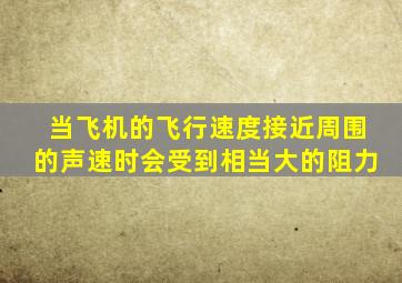 当飞机的飞行速度接近周围的声速时会受到相当大的阻力