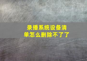 录播系统设备清单怎么删除不了了