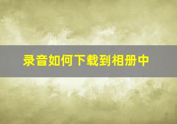 录音如何下载到相册中