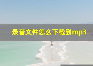 录音文件怎么下载到mp3