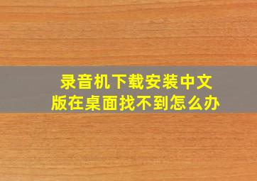 录音机下载安装中文版在桌面找不到怎么办