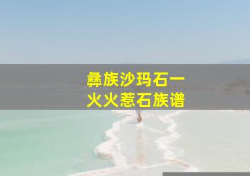 彝族沙玛石一火火惹石族谱