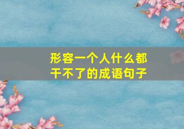 形容一个人什么都干不了的成语句子