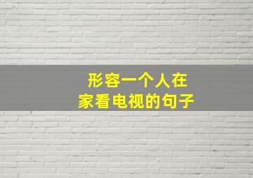 形容一个人在家看电视的句子