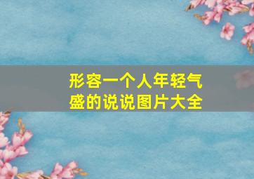 形容一个人年轻气盛的说说图片大全