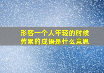 形容一个人年轻的时候劳累的成语是什么意思