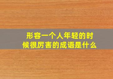 形容一个人年轻的时候很厉害的成语是什么