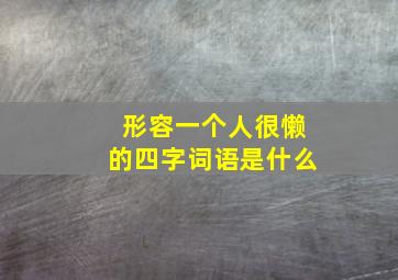 形容一个人很懒的四字词语是什么