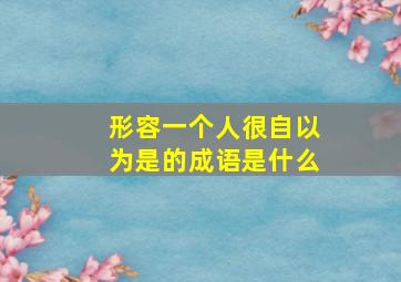 形容一个人很自以为是的成语是什么