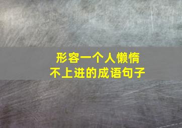 形容一个人懒惰不上进的成语句子