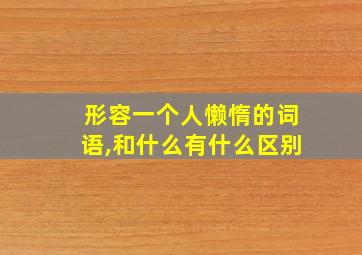 形容一个人懒惰的词语,和什么有什么区别