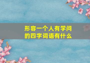 形容一个人有学问的四字词语有什么