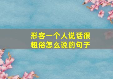 形容一个人说话很粗俗怎么说的句子