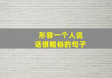 形容一个人说话很粗俗的句子