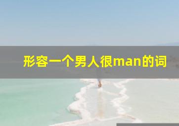 形容一个男人很man的词