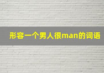 形容一个男人很man的词语