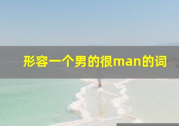 形容一个男的很man的词